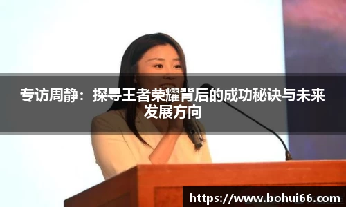 专访周静：探寻王者荣耀背后的成功秘诀与未来发展方向