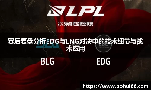 赛后复盘分析EDG与LNG对决中的技术细节与战术应用