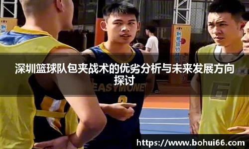 深圳篮球队包夹战术的优劣分析与未来发展方向探讨