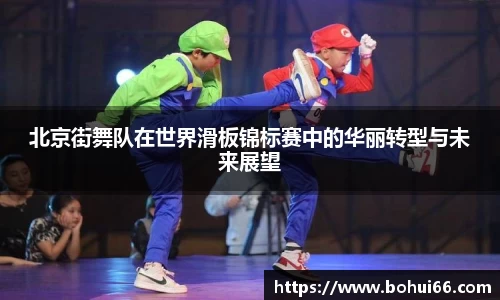 北京街舞队在世界滑板锦标赛中的华丽转型与未来展望