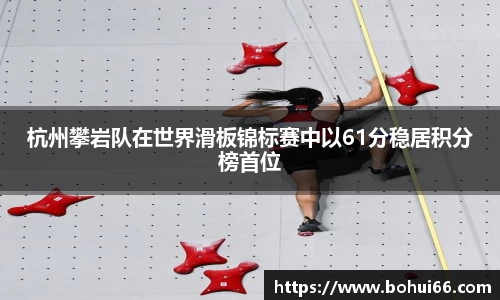 杭州攀岩队在世界滑板锦标赛中以61分稳居积分榜首位