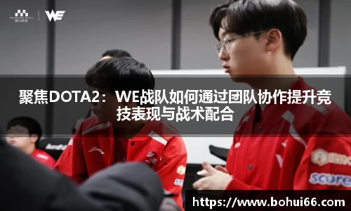 聚焦DOTA2：WE战队如何通过团队协作提升竞技表现与战术配合