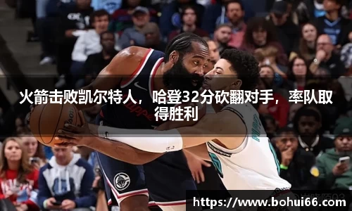 火箭击败凯尔特人，哈登32分砍翻对手，率队取得胜利