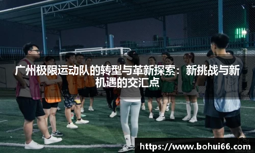 广州极限运动队的转型与革新探索：新挑战与新机遇的交汇点