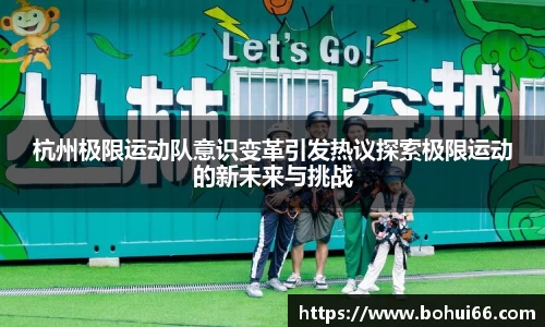 杭州极限运动队意识变革引发热议探索极限运动的新未来与挑战