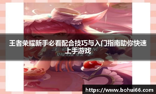 王者荣耀新手必看配合技巧与入门指南助你快速上手游戏