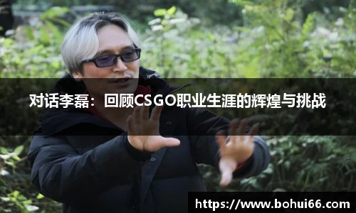 对话李磊：回顾CSGO职业生涯的辉煌与挑战