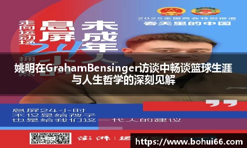 姚明在GrahamBensinger访谈中畅谈篮球生涯与人生哲学的深刻见解