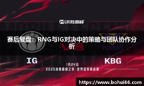 赛后复盘：RNG与IG对决中的策略与团队协作分析
