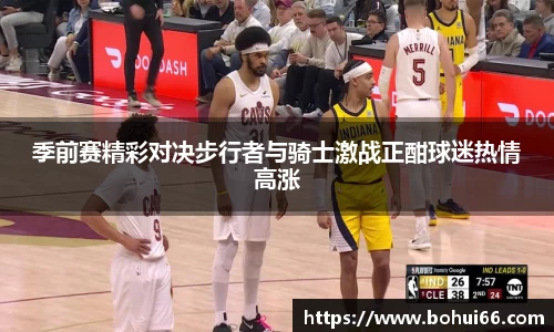 季前赛精彩对决步行者与骑士激战正酣球迷热情高涨