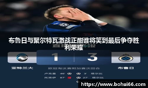 布鲁日与聚尔特瓦激战正酣谁将笑到最后争夺胜利荣耀
