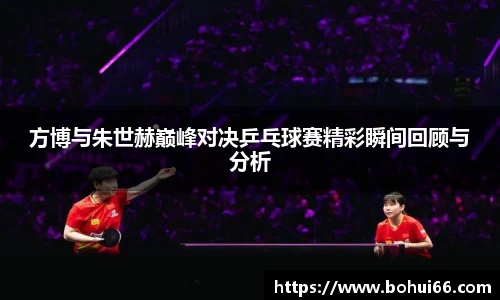 方博与朱世赫巅峰对决乒乓球赛精彩瞬间回顾与分析