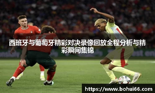 西班牙与葡萄牙精彩对决录像回放全程分析与精彩瞬间集锦