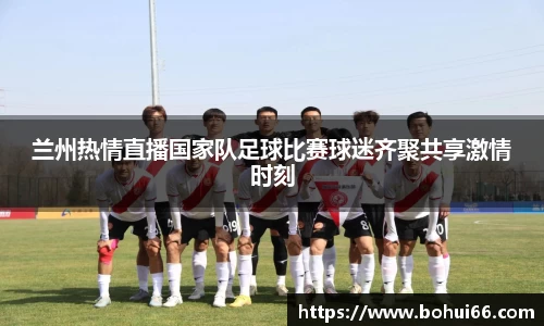 兰州热情直播国家队足球比赛球迷齐聚共享激情时刻