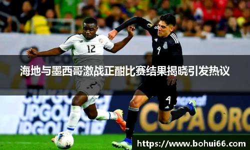 海地与墨西哥激战正酣比赛结果揭晓引发热议