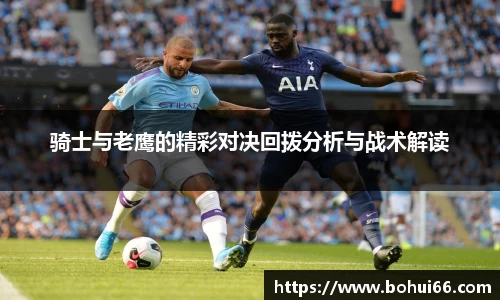 骑士与老鹰的精彩对决回拨分析与战术解读