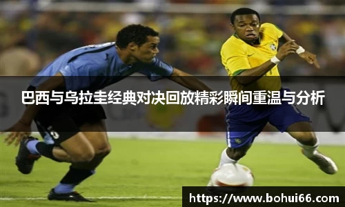 巴西与乌拉圭经典对决回放精彩瞬间重温与分析