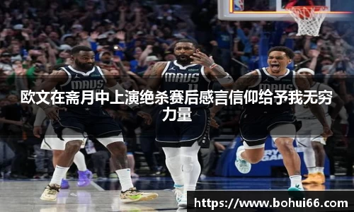 欧文在斋月中上演绝杀赛后感言信仰给予我无穷力量